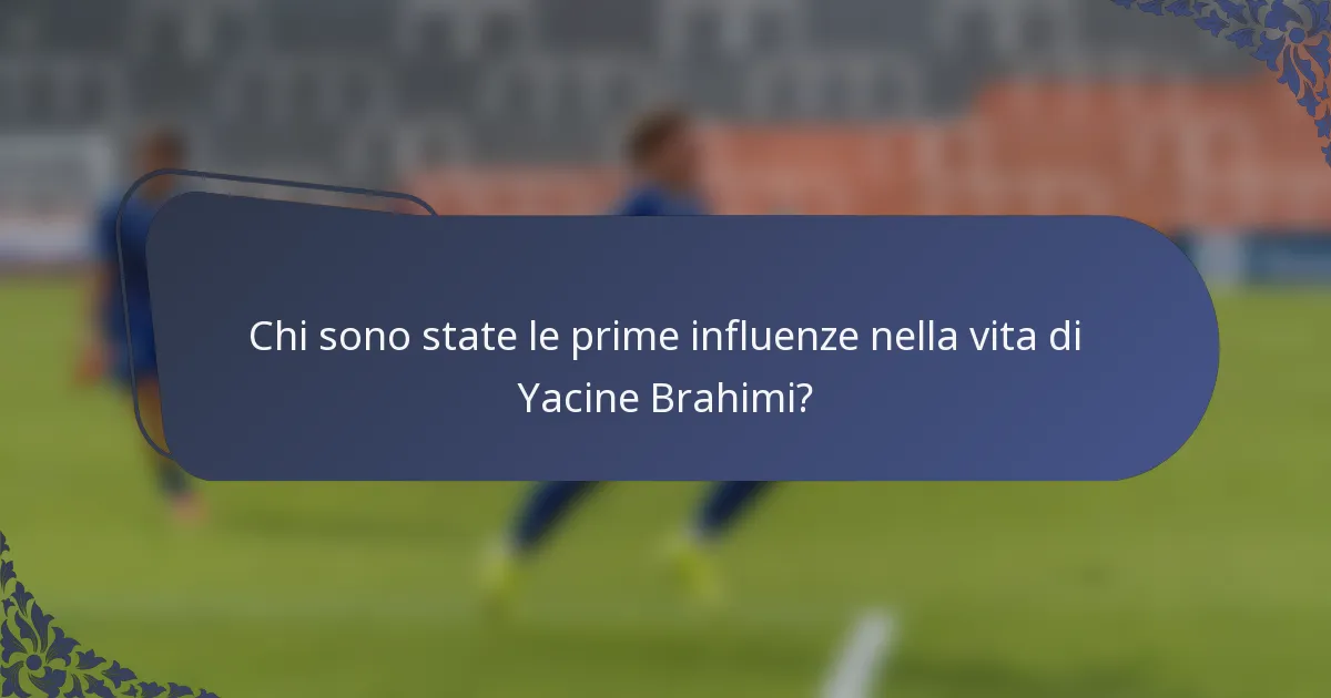 Chi sono state le prime influenze nella vita di Yacine Brahimi?