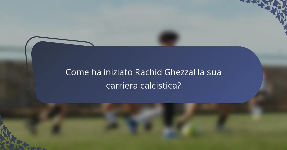 Come ha iniziato Rachid Ghezzal la sua carriera calcistica?