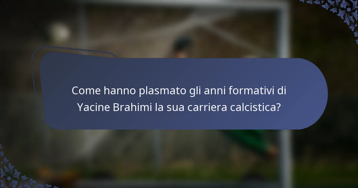 Come hanno plasmato gli anni formativi di Yacine Brahimi la sua carriera calcistica?