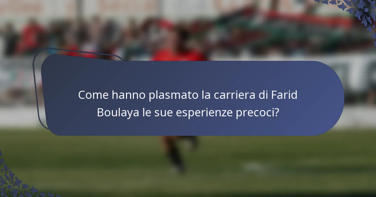 Come hanno plasmato la carriera di Farid Boulaya le sue esperienze precoci?