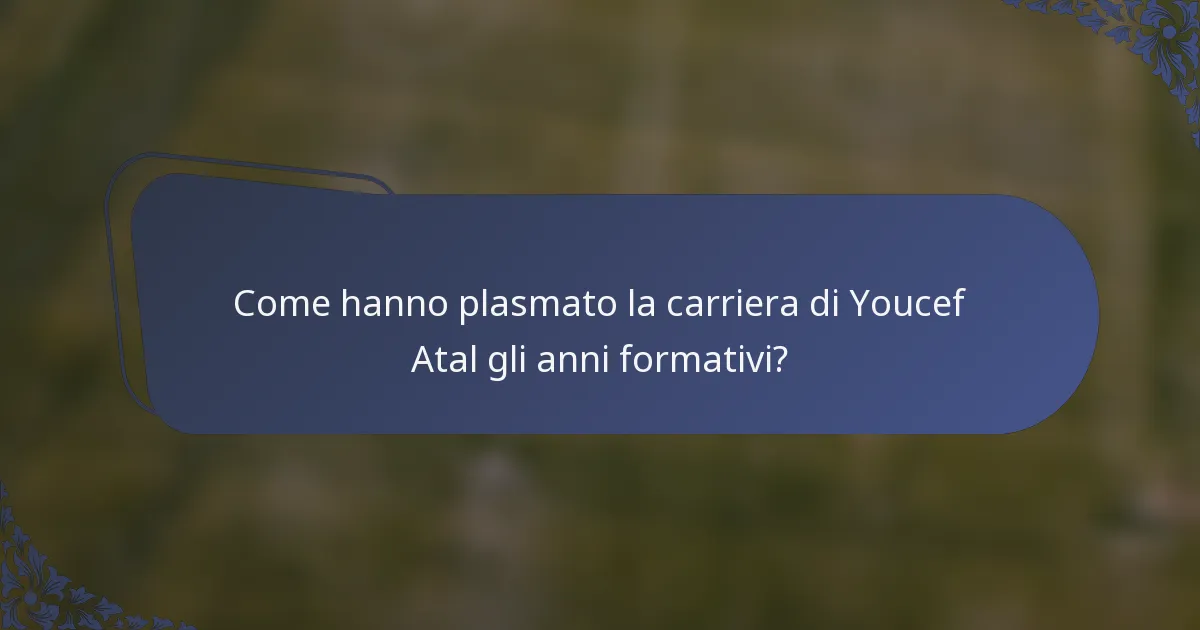 Come hanno plasmato la carriera di Youcef Atal gli anni formativi?