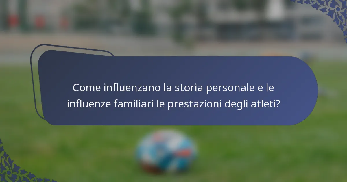 Come influenzano la storia personale e le influenze familiari le prestazioni degli atleti?
