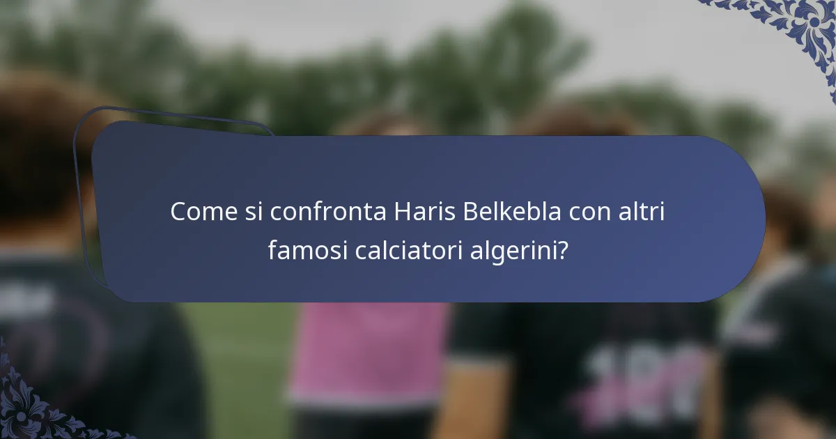 Come si confronta Haris Belkebla con altri famosi calciatori algerini?