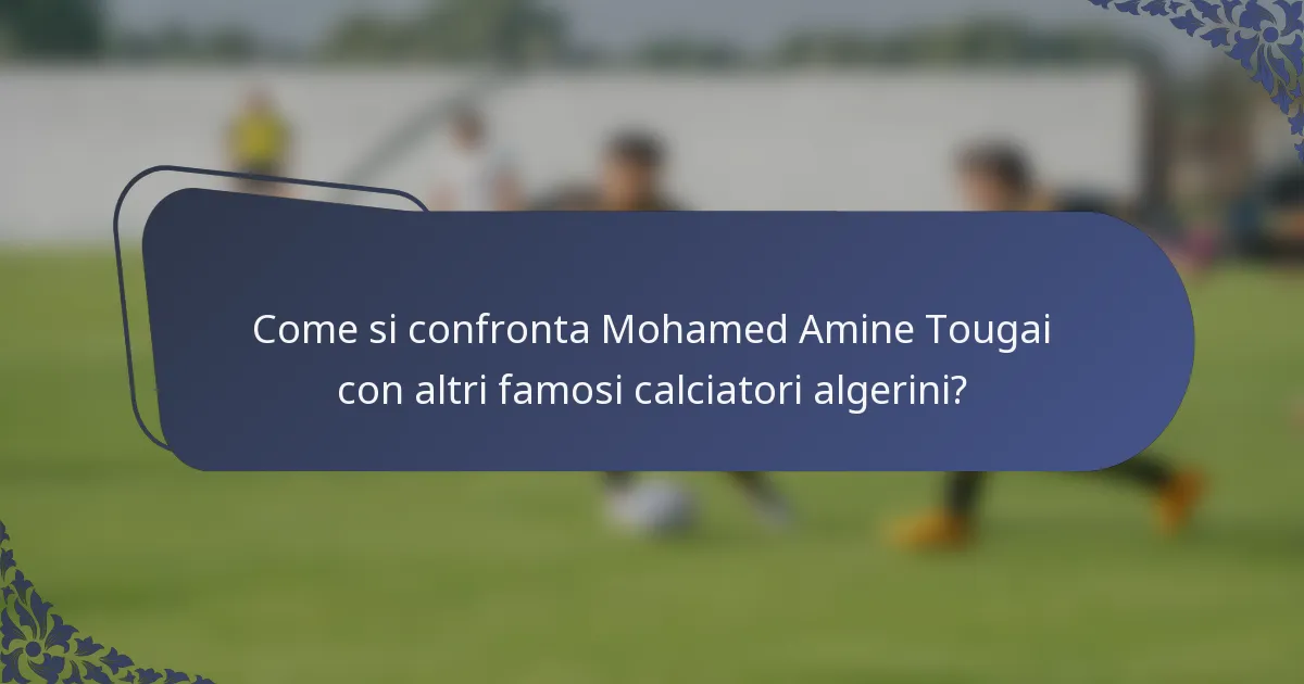 Come si confronta Mohamed Amine Tougai con altri famosi calciatori algerini?