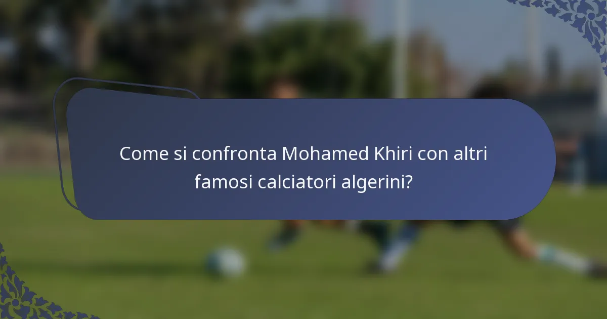 Come si confronta Mohamed Khiri con altri famosi calciatori algerini?