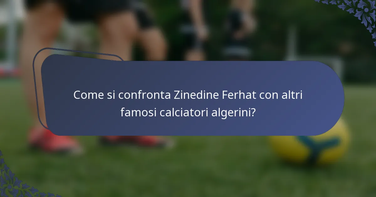 Come si confronta Zinedine Ferhat con altri famosi calciatori algerini?