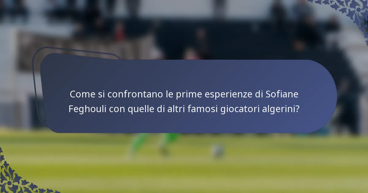 Come si confrontano le prime esperienze di Sofiane Feghouli con quelle di altri famosi giocatori algerini?