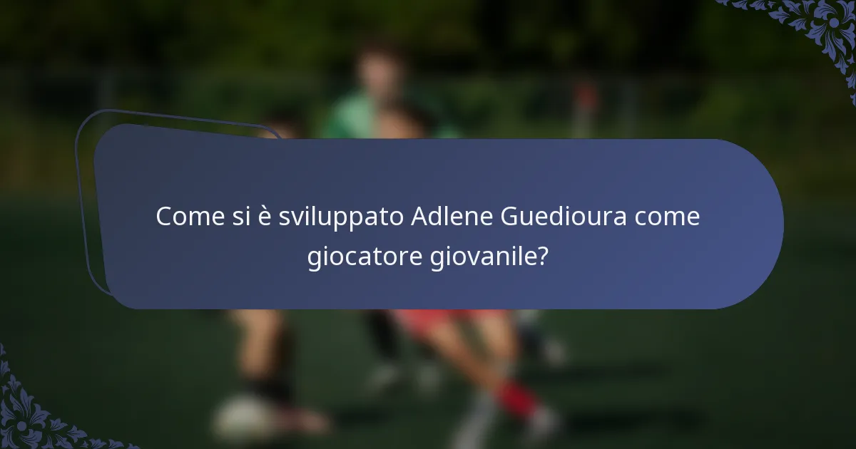 Come si è sviluppato Adlene Guedioura come giocatore giovanile?