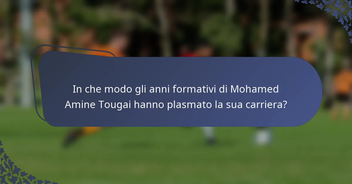 In che modo gli anni formativi di Mohamed Amine Tougai hanno plasmato la sua carriera?