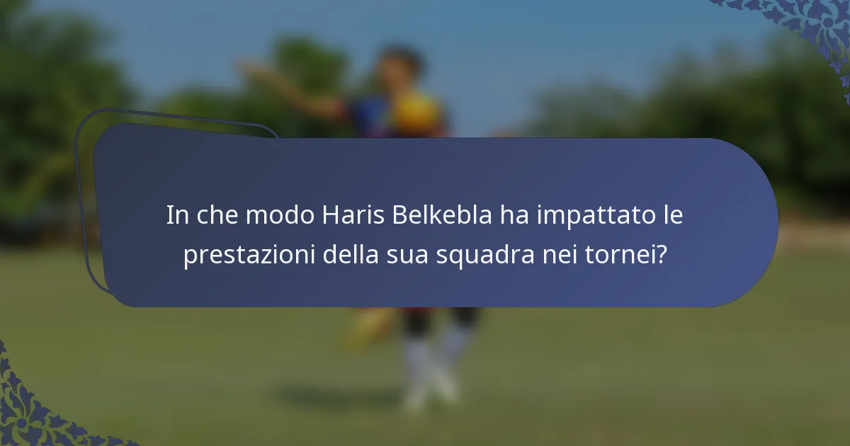 In che modo Haris Belkebla ha impattato le prestazioni della sua squadra nei tornei?