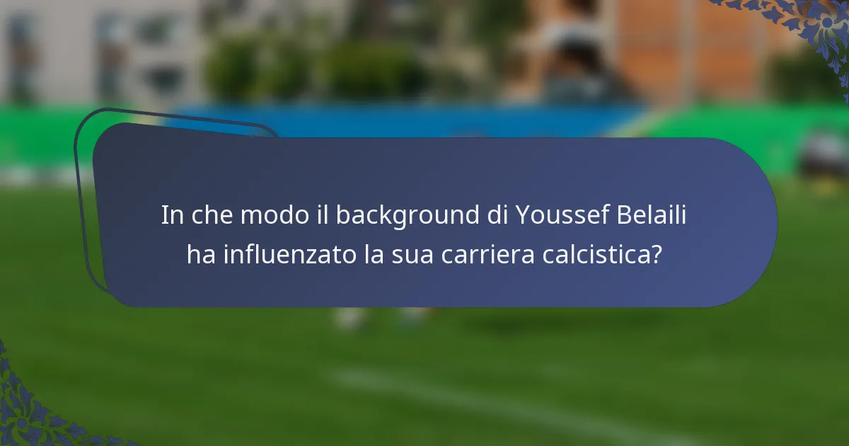 In che modo il background di Youssef Belaili ha influenzato la sua carriera calcistica?