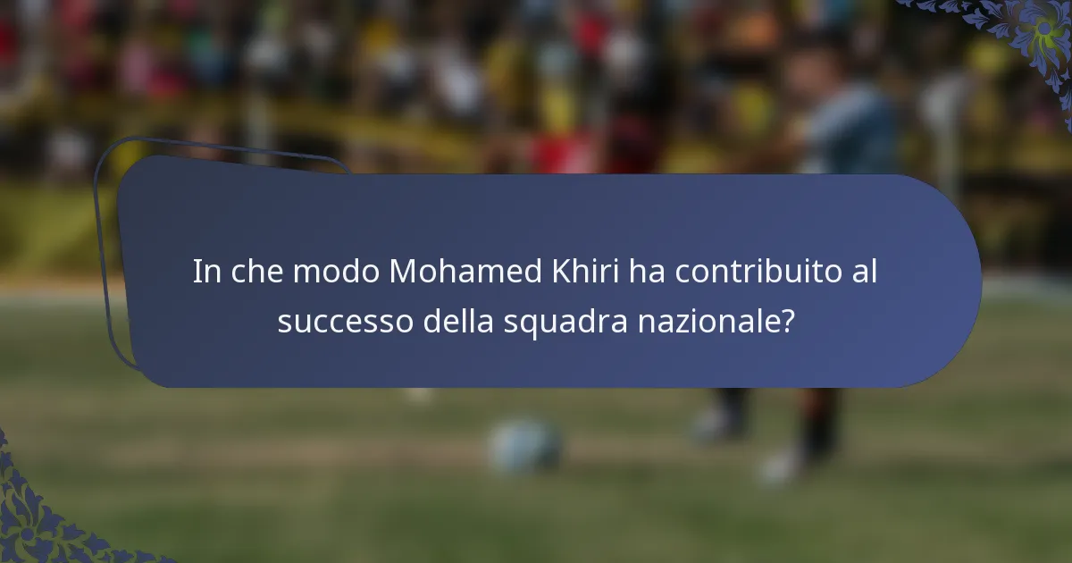 In che modo Mohamed Khiri ha contribuito al successo della squadra nazionale?