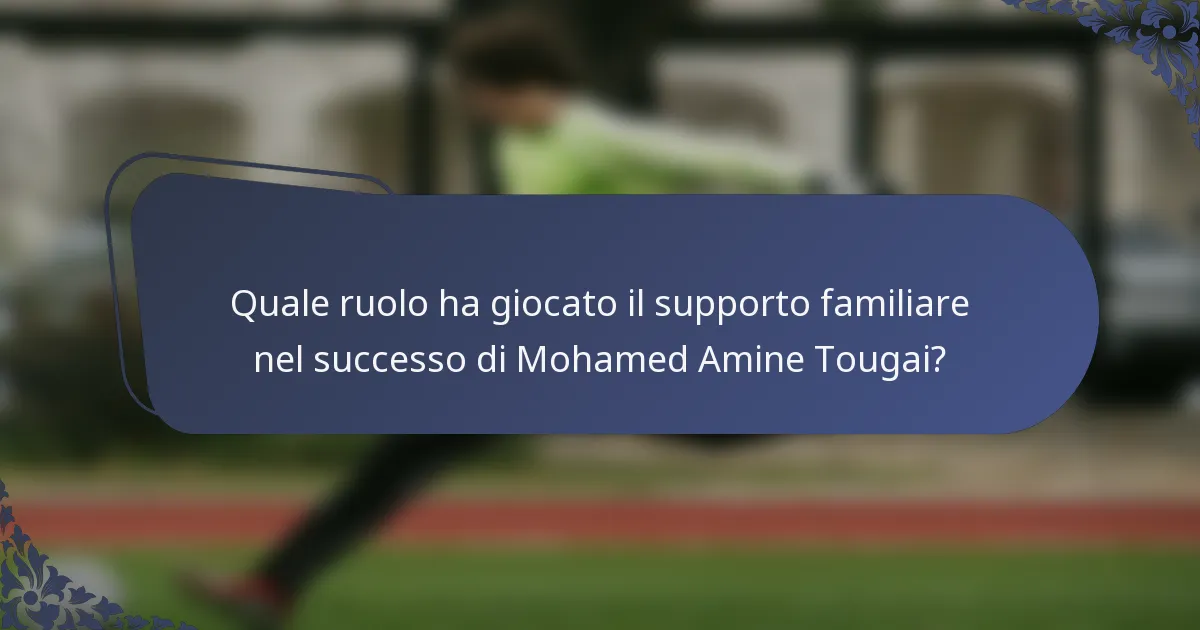 Quale ruolo ha giocato il supporto familiare nel successo di Mohamed Amine Tougai?