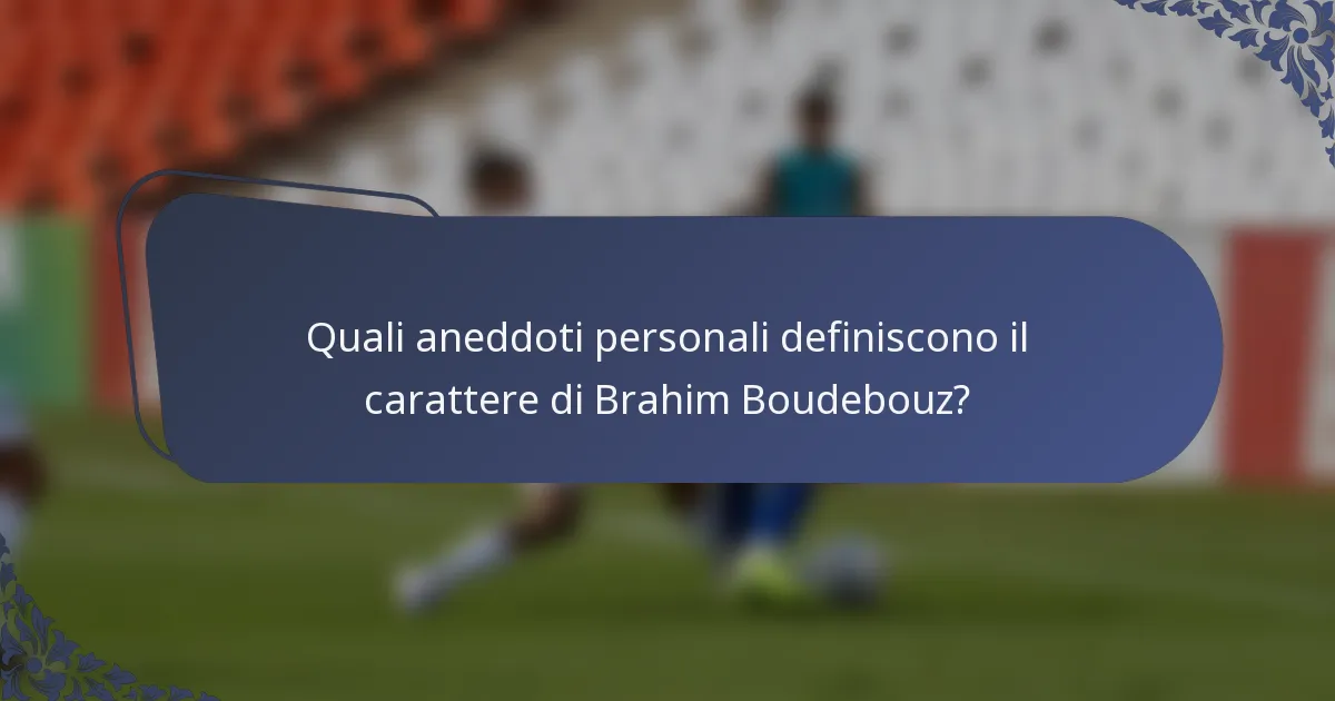 Quali aneddoti personali definiscono il carattere di Brahim Boudebouz?