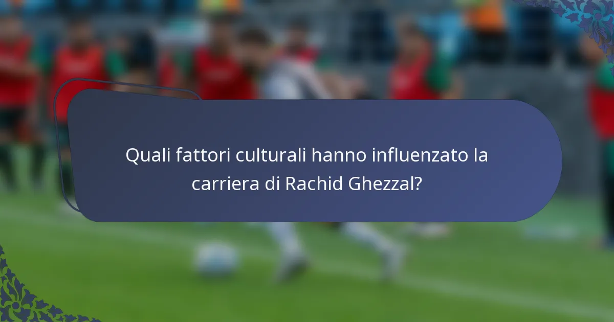 Quali fattori culturali hanno influenzato la carriera di Rachid Ghezzal?