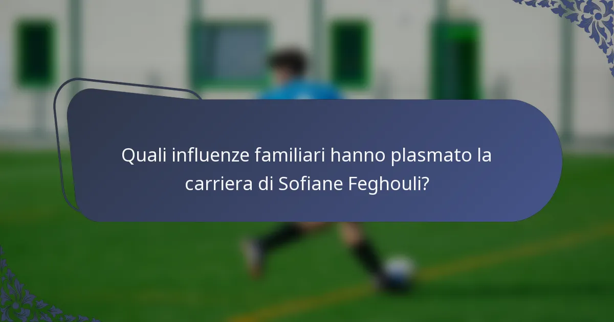 Quali influenze familiari hanno plasmato la carriera di Sofiane Feghouli?