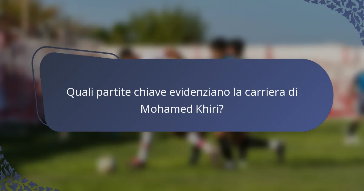 Quali partite chiave evidenziano la carriera di Mohamed Khiri?