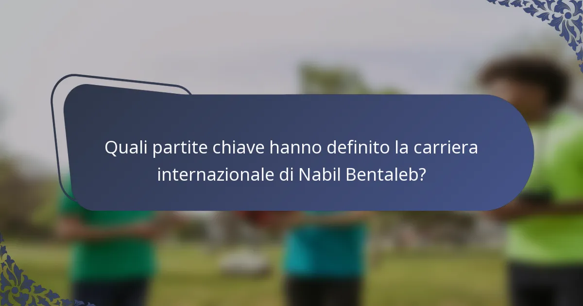 Quali partite chiave hanno definito la carriera internazionale di Nabil Bentaleb?