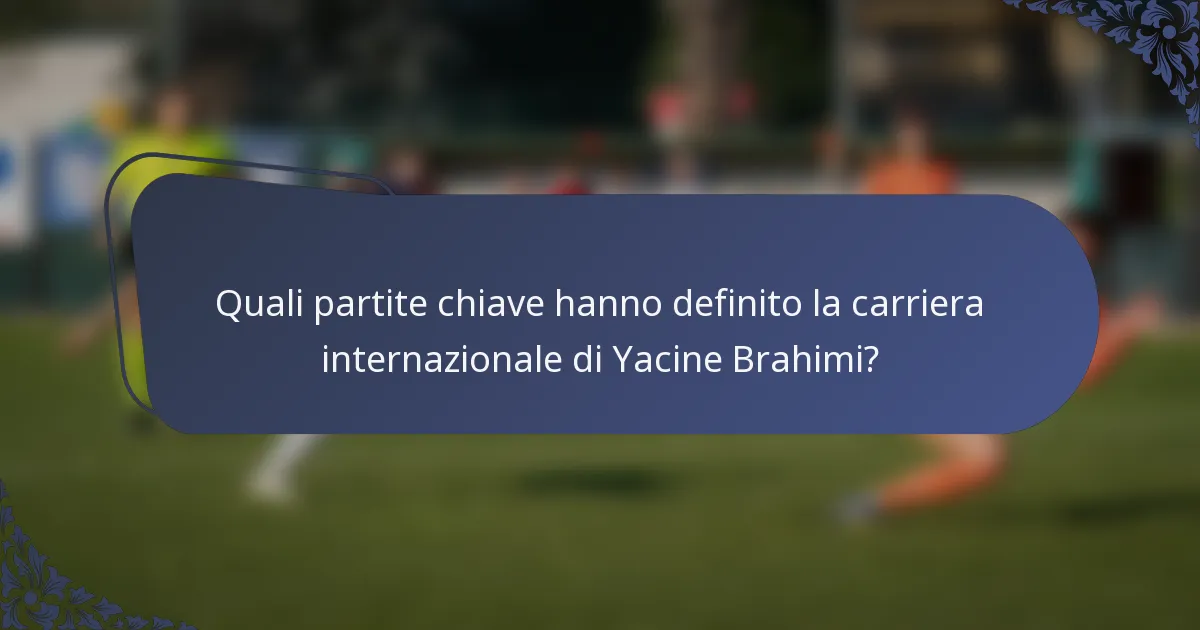 Quali partite chiave hanno definito la carriera internazionale di Yacine Brahimi?