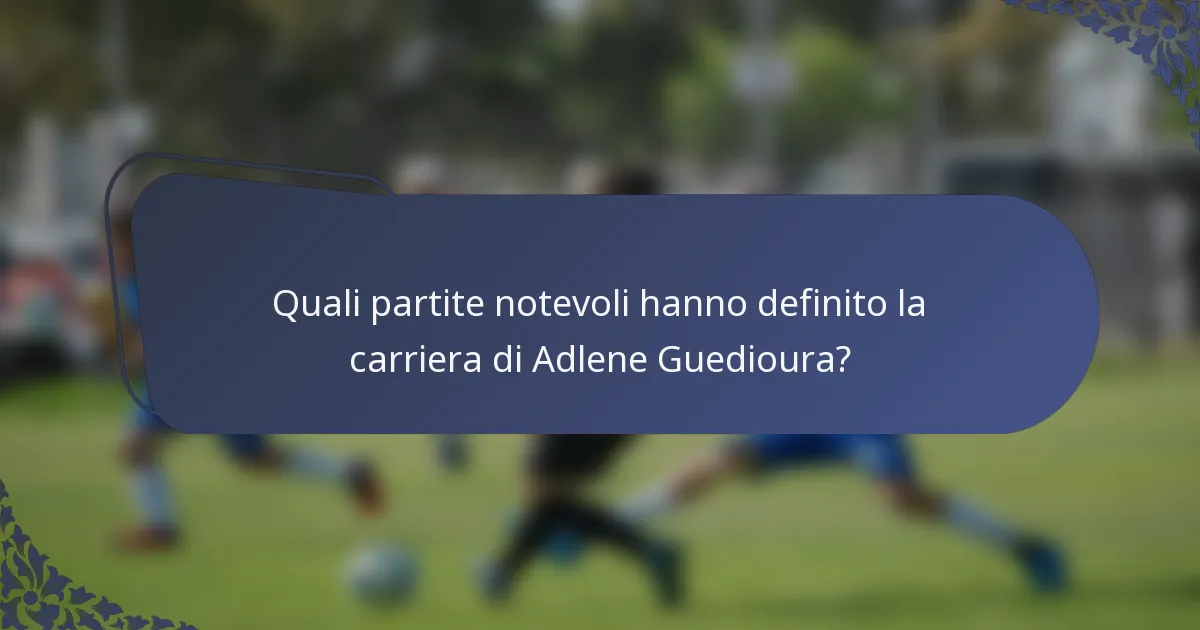 Quali partite notevoli hanno definito la carriera di Adlene Guedioura?