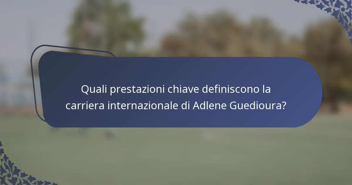 Quali prestazioni chiave definiscono la carriera internazionale di Adlene Guedioura?