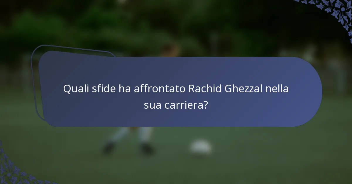 Quali sfide ha affrontato Rachid Ghezzal nella sua carriera?
