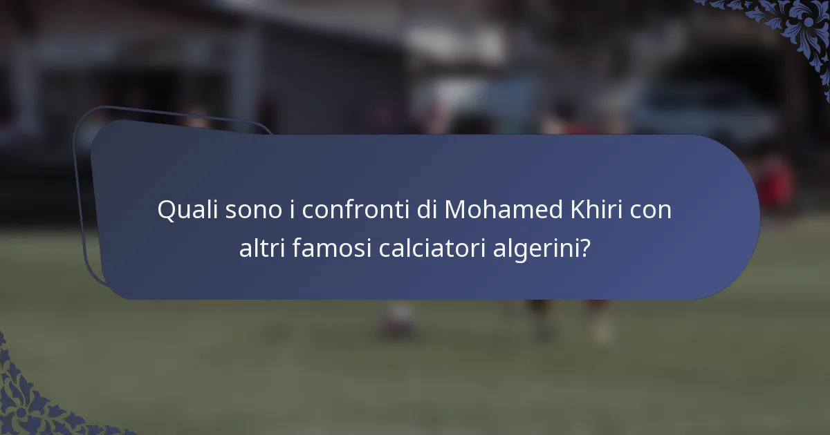 Quali sono i confronti di Mohamed Khiri con altri famosi calciatori algerini?