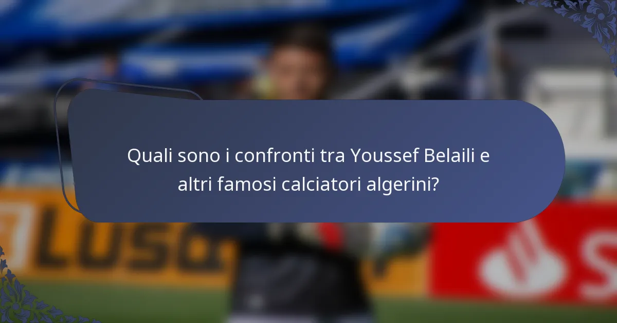 Quali sono i confronti tra Youssef Belaili e altri famosi calciatori algerini?