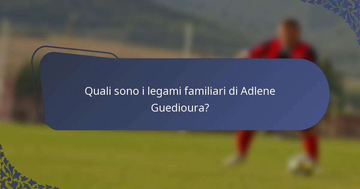Quali sono i legami familiari di Adlene Guedioura?