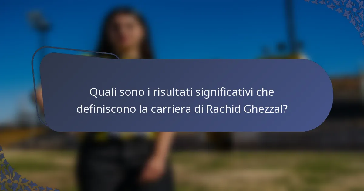 Quali sono i risultati significativi che definiscono la carriera di Rachid Ghezzal?