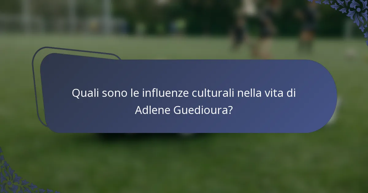Quali sono le influenze culturali nella vita di Adlene Guedioura?