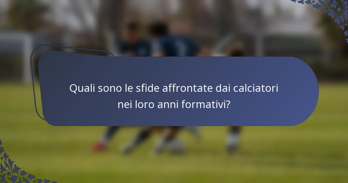 Quali sono le sfide affrontate dai calciatori nei loro anni formativi?