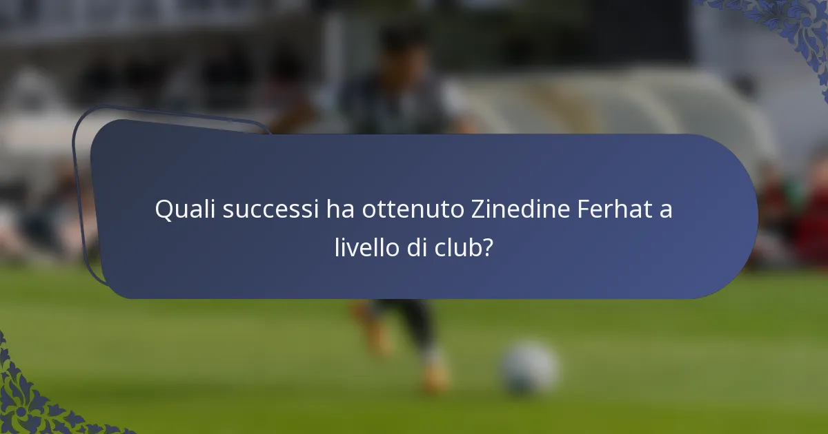 Quali successi ha ottenuto Zinedine Ferhat a livello di club?